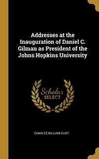 Addresses at the Inauguration of Daniel C. Gilman as President of the Johns Hopkins University de Charles William Eliot