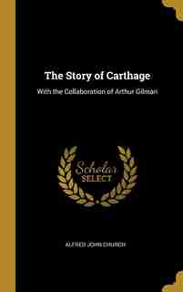 The Story of Carthage: With the Collaboration of Arthur Gilman by Alfred John Church