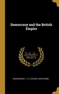 Democracy and the British Empire by Hearnshaw F. J. C. (Fossey John Cobb)