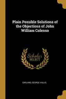 Plain Possible Solutions of the Objections of John William Colenso by Garland George Vallis