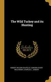The Wild Turkey and its Hunting by Robert Wilson Shufeldt