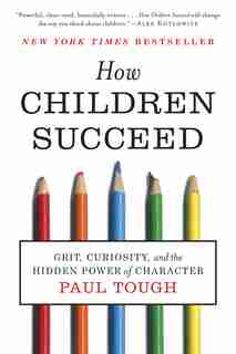 How Children Succeed: Grit, Curiosity, and the Hidden Power of Character by Paul Tough