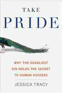 Take Pride: Why The Deadliest Sin Holds The Secret To Human Success by Jessica Tracy
