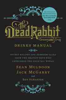 The Dead Rabbit Drinks Manual: Secret Recipes And Barroom Tales From Two Belfast Boys Who Conquered The Cocktail World by Sean Muldoon