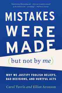 Mistakes Were Made (But Not by Me): Why We Justify Foolish Beliefs, Bad Decisions, and Hurtful Acts by Carol Tavris