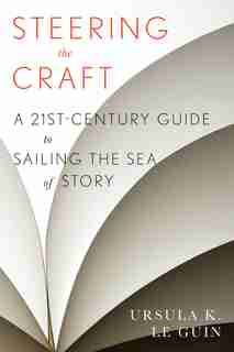 Steering the Craft: A Twenty-First-Century Guide to Sailing the Sea of Story by Ursula K. Le Guin