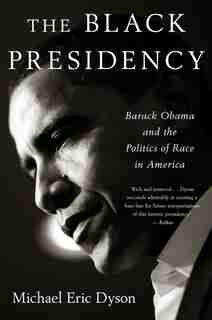 The Black Presidency: Barack Obama And The Politics Of Race In America by Michael Eric Dyson