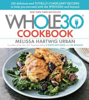 The Whole30 Cookbook: 150 Delicious And Totally Compliant Recipes To Help You Succeed With The Whole30 And Beyond by Melissa Hartwig