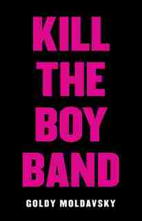 Kill the Boy Band by Goldy Moldavsky