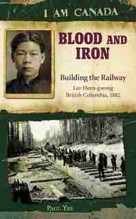 I Am Canada: Blood and Iron: Building the Railway, Lee Heen-gwong, British Columbia, 1882 by Paul Yee