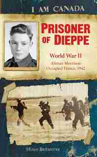 I Am Canada: Prisoner of Dieppe: Word War II, Alistair Morrison, Occupied France, 1942 by Hugh Brewster