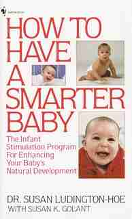 How To Have A Smarter Baby: The Infant Stimulation Program For Enhancing Your Baby's Natural Development by Susan Ludington-hoe