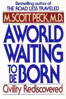 A World Waiting To Be Born: Civility Rediscovered by M. Scott Peck