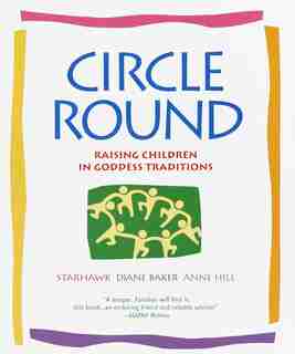 Circle Round: Raising Children In Goddess Traditions by Starhawk