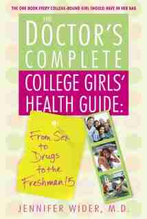 The Doctor's Complete College Girls' Health Guide: From Sex To Drugs To The Freshman 15 by Jennifer Wider