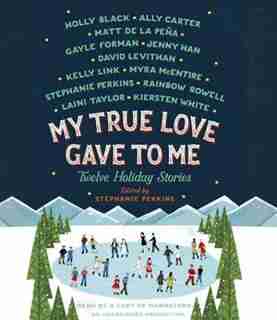 My True Love Gave To Me: Twelve Holiday Stories by Stephanie Perkins