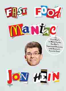 Fast Food Maniac: From Arby's To White Castle, One Man's Supersized Obsession With America's Favorite Food by Jon Hein