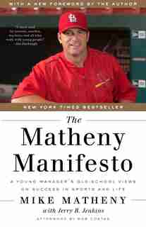 The Matheny Manifesto: A Young Manager's Old-school Views On Success In Sports And Life by Mike Matheny