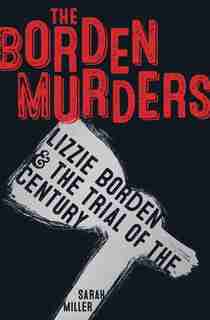 The Borden Murders: Lizzie Borden And The Trial Of The Century by Sarah Miller
