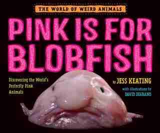 Pink Is For Blobfish: Discovering The World's Perfectly Pink Animals by Jess Keating