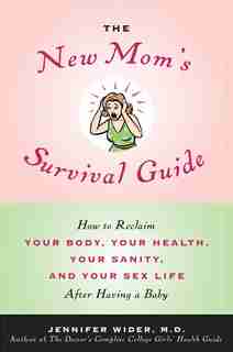 The New Mom's Survival Guide: How To Reclaim Your Body, Your Health, Your Sanity, And Your Sex Life After Having A Baby by Jennifer Wider
