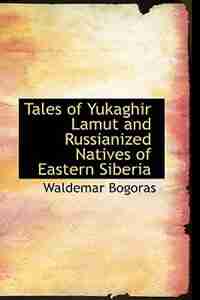 Tales of Yukaghir Lamut and Russianized Natives of Eastern Siberia by Waldemar Bogoras