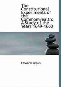 The Constitutional Experiments of the Commonwealth: A Study of the Years 1649-1660 (Large Print Edition) by Edward Jenks