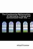 The Continental Reformation in Germany, France and Switzerland from the ... by Alfred Plummer