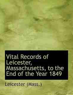 Vital Records of Leicester, Massachusetts, to the End of the Year 1849 (Large Print Edition) by Leicester (Mass.)