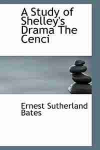 A Study of Shelley's Drama The Cenci by Ernest Sutherland Bates