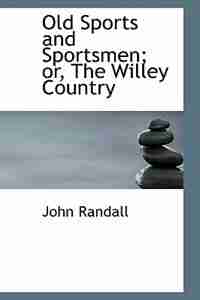 Old Sports and Sportsmen; or, The Willey Country by John Randall