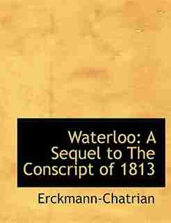Waterloo: A Sequel to The Conscript of 1813 (Large Print Edition) by Erckmann-chatrian