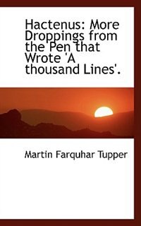 Hactenus: More Droppings from the Pen that Wrote 'A thousand Lines'. by Martin Farquhar Tupper