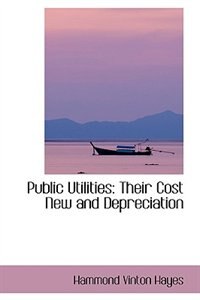 Public Utilities: Their Cost New and Depreciation by Hammond Vinton Hayes