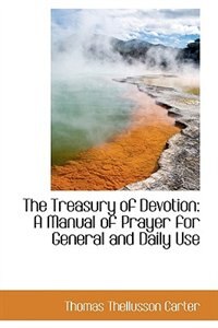 The Treasury of Devotion: A Manual of Prayer for General and Daily Use by Thomas Thellusson Carter