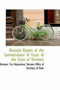 Biennial Report of the Commissioner of Taxes of the State of Vermont by Vermont. Tax Department