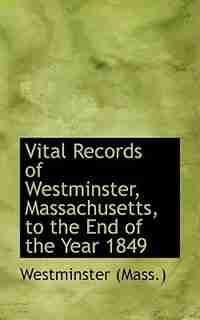 Vital Records of Westminster, Massachusetts, to the End of the Year 1849 by Westminster (Mass.)