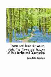 Towers and Tanks for Water-works: The Theory and Practice of Their Design and Construction by James Nisbit Hazlehurst