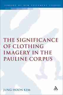 The Significance of Clothing Imagery in the Pauline Corpus by Jung Hoon Kim