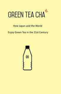 Green Tea Cha: How Japan And The World Enjoy Green Tea In The 21st Century by Kei Nishida