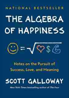 The Algebra Of Happiness: Notes On The Pursuit Of Success, Love, And Meaning by Scott Galloway