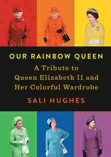 Our Rainbow Queen: A Tribute To Queen Elizabeth Ii And Her Colorful Wardrobe by Sali Hughes