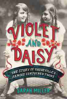 Violet & Daisy: The Story Of Vaudeville's Famous Conjoined Twins by Sarah Miller