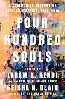 Four Hundred Souls: A Community History Of African America, 1619-2019 by Ibram X. Kendi