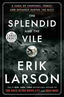 The Splendid And The Vile: A Saga Of Churchill, Family, And Defiance During The Blitz by Erik Larson