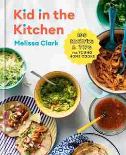 Kid In The Kitchen: 100 Recipes And Tips For Young Home Cooks: A Cookbook by Melissa Clark