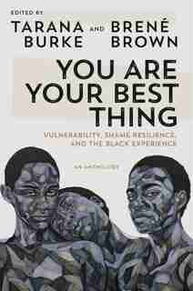 You Are Your Best Thing: Vulnerability, Shame Resilience, And The Black Experience by Tarana Burke