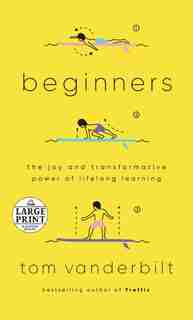 Beginners: The Joy And Transformative Power Of Lifelong Learning by Tom Vanderbilt