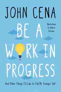 Be A Work In Progress: And Other Things I'd Like To Tell My Younger Self by John Cena