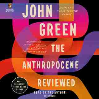 The Anthropocene Reviewed: Essays On A Human-centered Planet by John Green